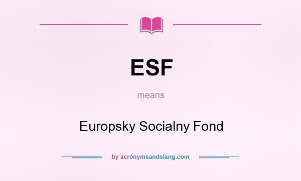 What does ESF mean? It stands for Europsky Socialny Fond