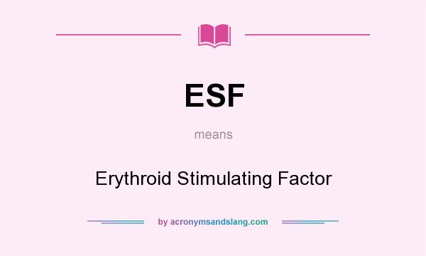 What does ESF mean? It stands for Erythroid Stimulating Factor