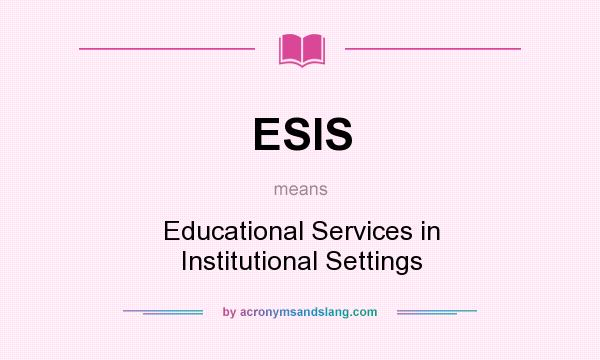 What does ESIS mean? It stands for Educational Services in Institutional Settings
