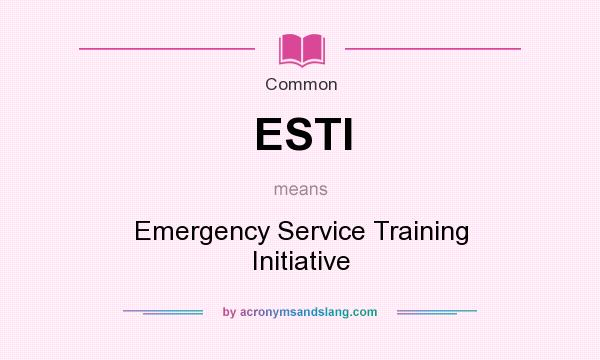What does ESTI mean? It stands for Emergency Service Training Initiative