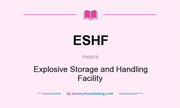 What does ESHF mean? It stands for Explosive Storage and Handling Facility