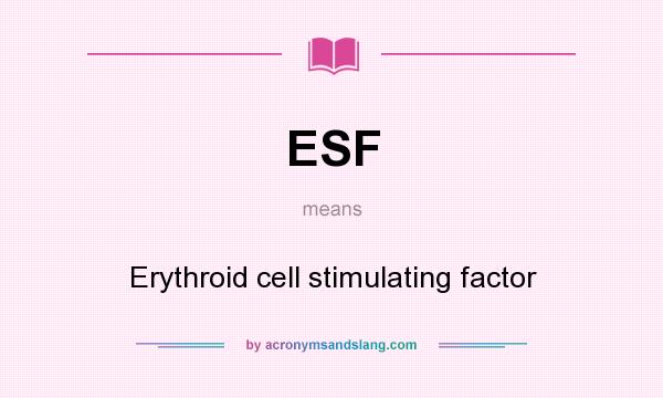 What does ESF mean? It stands for Erythroid cell stimulating factor