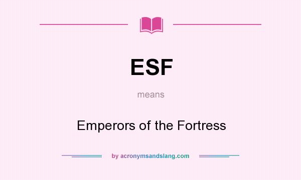 What does ESF mean? It stands for Emperors of the Fortress