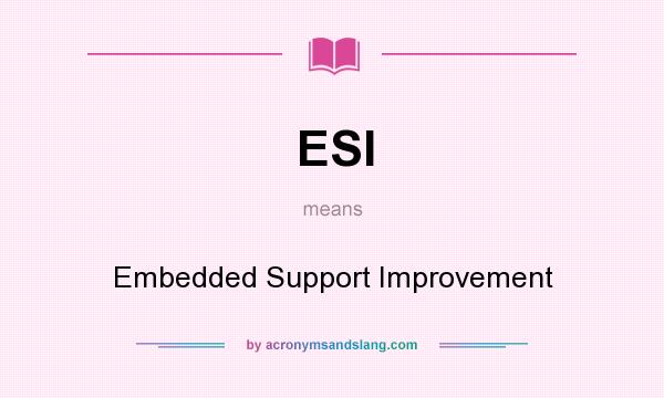 What does ESI mean? It stands for Embedded Support Improvement