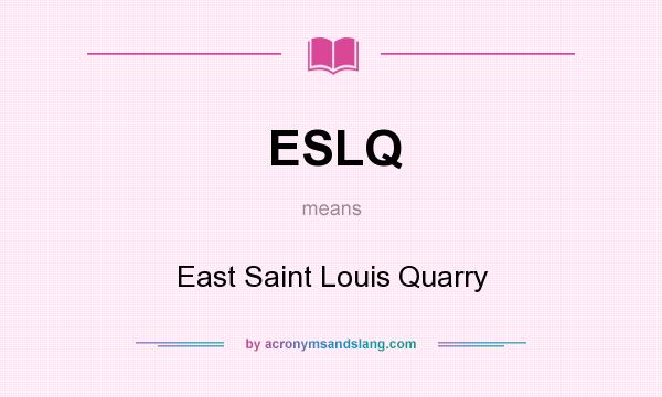 What does ESLQ mean? It stands for East Saint Louis Quarry