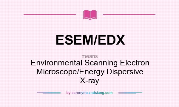 What does ESEM/EDX mean? It stands for Environmental Scanning Electron Microscope/Energy Dispersive X-ray