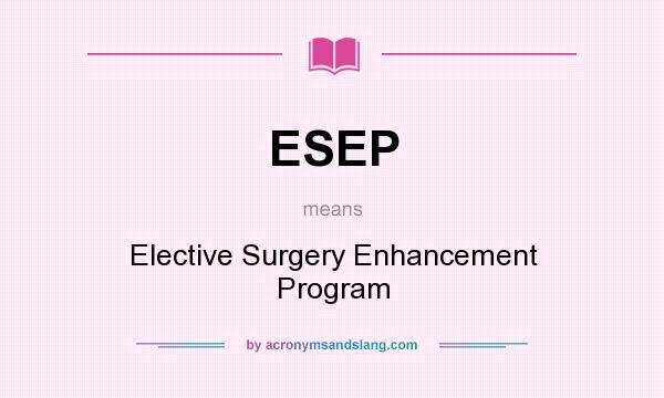 What does ESEP mean? It stands for Elective Surgery Enhancement Program