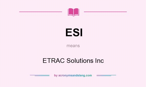 What does ESI mean? It stands for ETRAC Solutions Inc