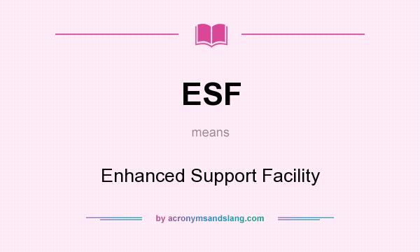 What does ESF mean? It stands for Enhanced Support Facility