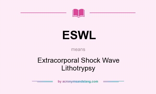 What does ESWL mean? It stands for Extracorporal Shock Wave Lithotrypsy