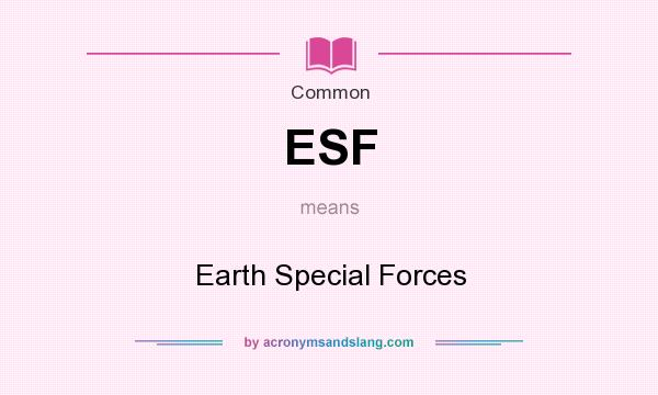 What does ESF mean? It stands for Earth Special Forces
