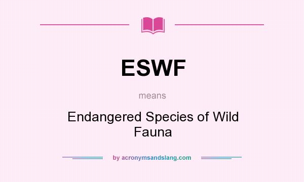 What does ESWF mean? It stands for Endangered Species of Wild Fauna