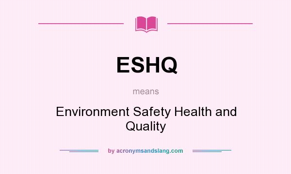 What does ESHQ mean? It stands for Environment Safety Health and Quality