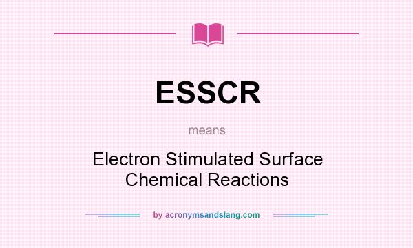 What does ESSCR mean? It stands for Electron Stimulated Surface Chemical Reactions