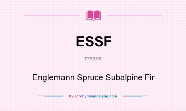 What does ESSF mean? It stands for Englemann Spruce Subalpine Fir