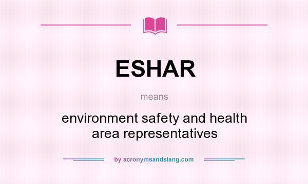 What does ESHAR mean? It stands for environment safety and health area representatives