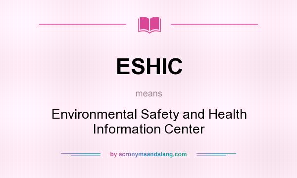 What does ESHIC mean? It stands for Environmental Safety and Health Information Center