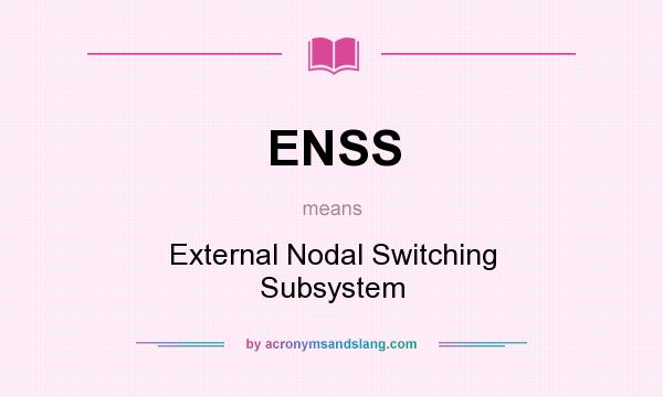 What does ENSS mean? It stands for External Nodal Switching Subsystem