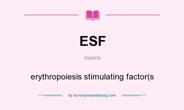 What does ESF mean? It stands for erythropoiesis stimulating factor(s