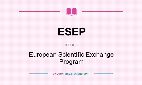 What does ESEP mean? It stands for European Scientific Exchange Program
