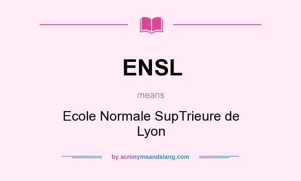What does ENSL mean? It stands for Ecole Normale SupTrieure de Lyon