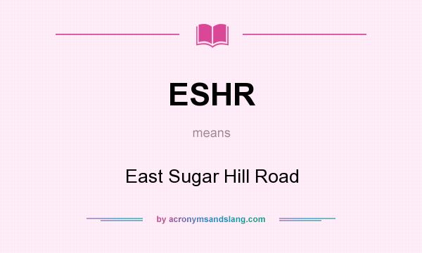 What does ESHR mean? It stands for East Sugar Hill Road