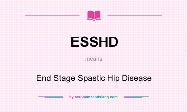 What does ESSHD mean? It stands for End Stage Spastic Hip Disease