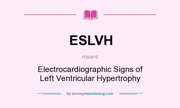 What does ESLVH mean? It stands for Electrocardiographic Signs of Left Ventricular Hypertrophy