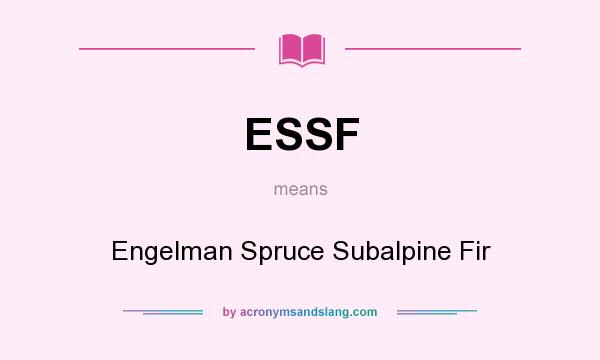 What does ESSF mean? It stands for Engelman Spruce Subalpine Fir