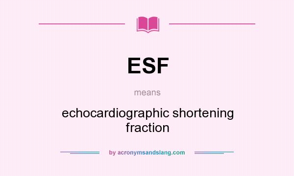 What does ESF mean? It stands for echocardiographic shortening fraction