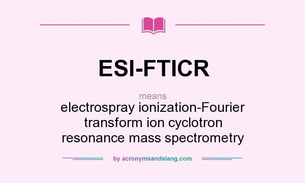 What does ESI-FTICR mean? It stands for electrospray ionization-Fourier transform ion cyclotron resonance mass spectrometry