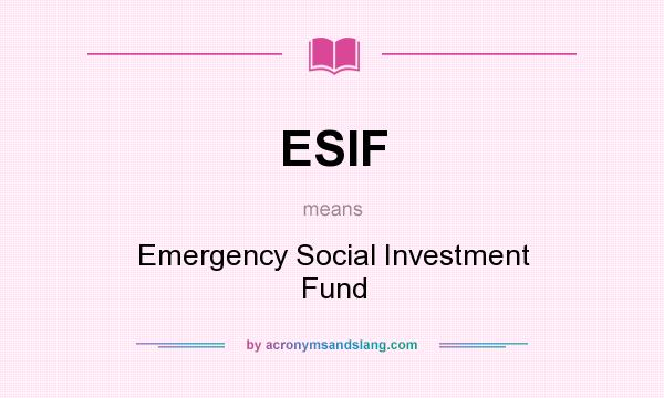 What does ESIF mean? It stands for Emergency Social Investment Fund