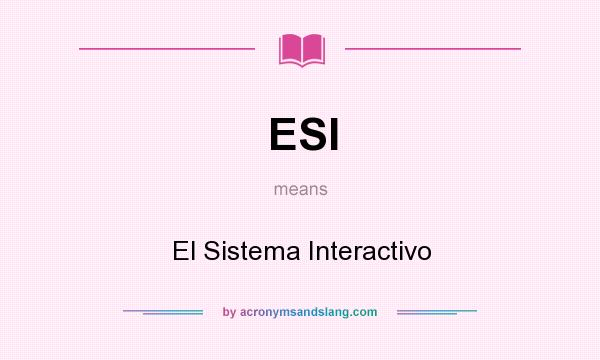 What does ESI mean? It stands for El Sistema Interactivo