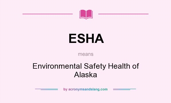 What does ESHA mean? It stands for Environmental Safety Health of Alaska
