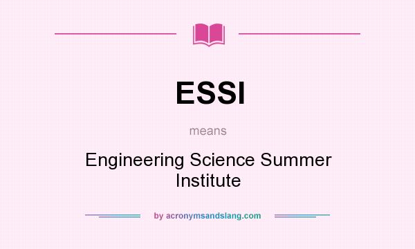 What does ESSI mean? It stands for Engineering Science Summer Institute