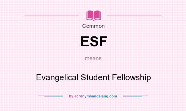 What does ESF mean? It stands for Evangelical Student Fellowship