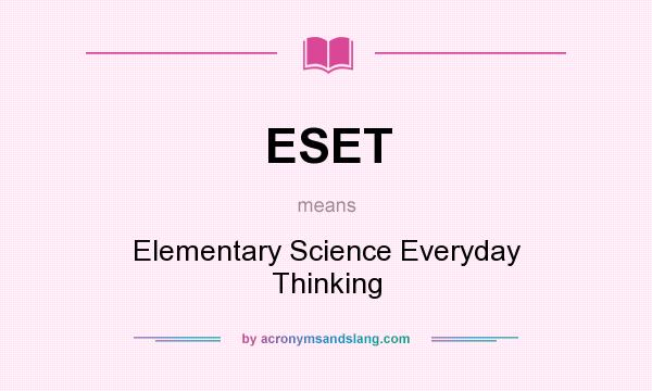 What does ESET mean? It stands for Elementary Science Everyday Thinking