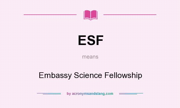 What does ESF mean? It stands for Embassy Science Fellowship