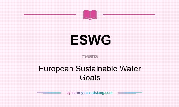 What does ESWG mean? It stands for European Sustainable Water Goals