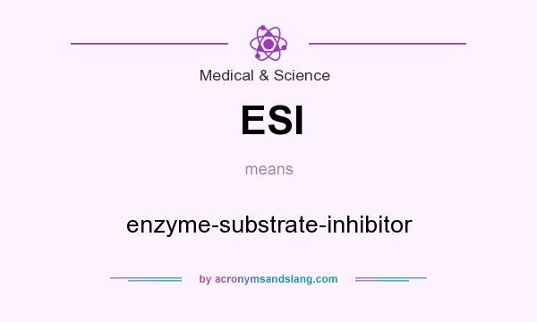 What does ESI mean? It stands for enzyme-substrate-inhibitor