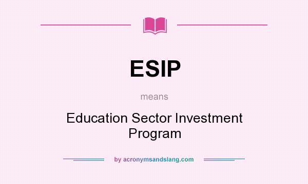 What does ESIP mean? It stands for Education Sector Investment Program