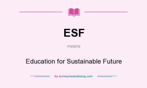 What does ESF mean? It stands for Education for Sustainable Future
