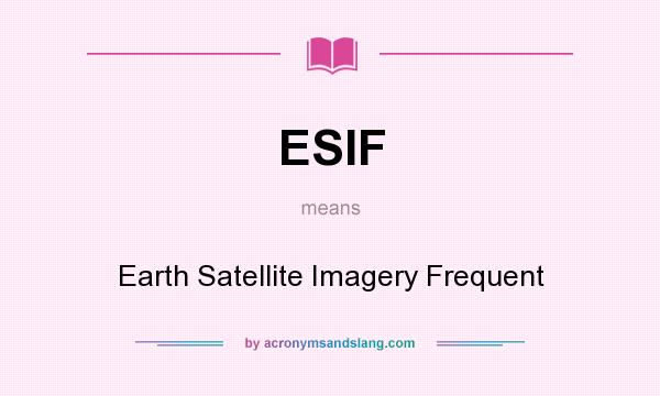 What does ESIF mean? It stands for Earth Satellite Imagery Frequent