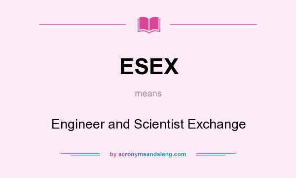 What does ESEX mean? It stands for Engineer and Scientist Exchange