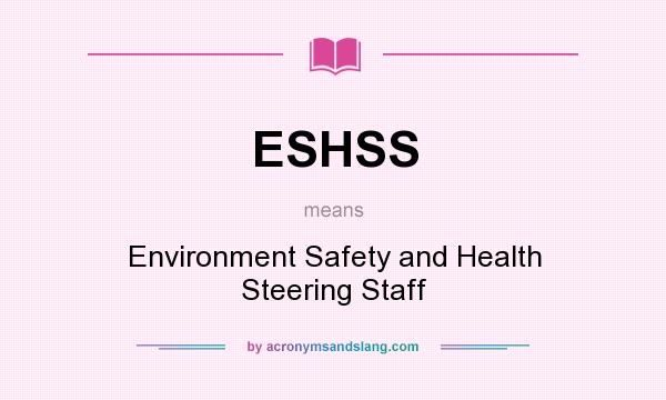 What does ESHSS mean? It stands for Environment Safety and Health Steering Staff