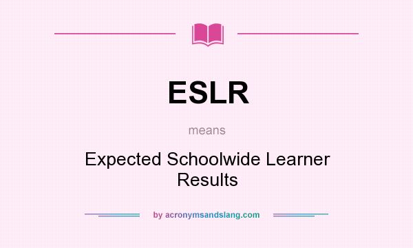 What does ESLR mean? It stands for Expected Schoolwide Learner Results