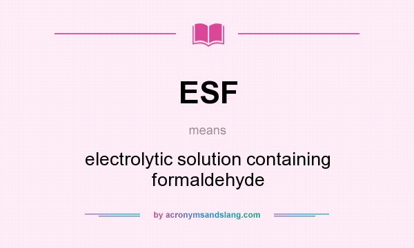 What does ESF mean? It stands for electrolytic solution containing formaldehyde