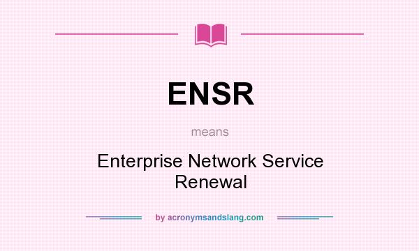 What does ENSR mean? It stands for Enterprise Network Service Renewal