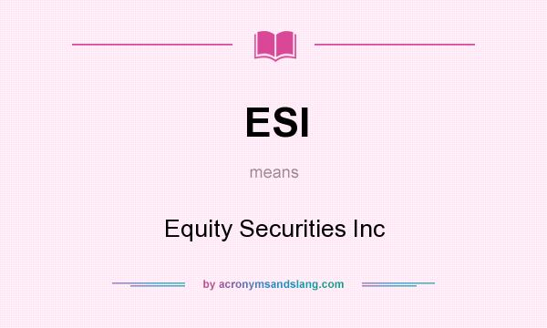 What does ESI mean? It stands for Equity Securities Inc