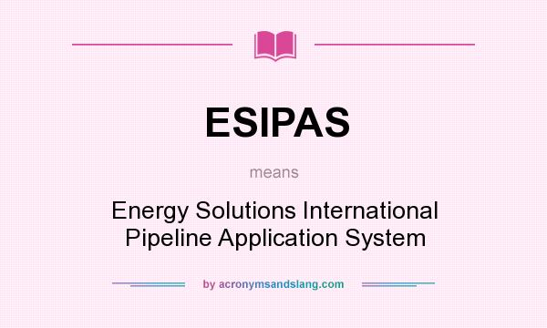What does ESIPAS mean? It stands for Energy Solutions International Pipeline Application System